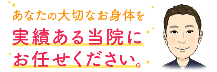 あなたの大切なお身体を実績ある当院にお任せください。